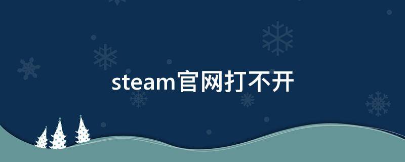 steam官网打不开 为什么steam官网打不开