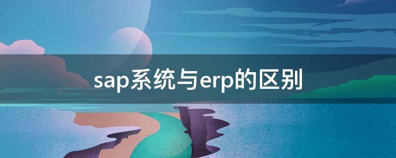 sap系统与erp的区别 sap和erp的关系