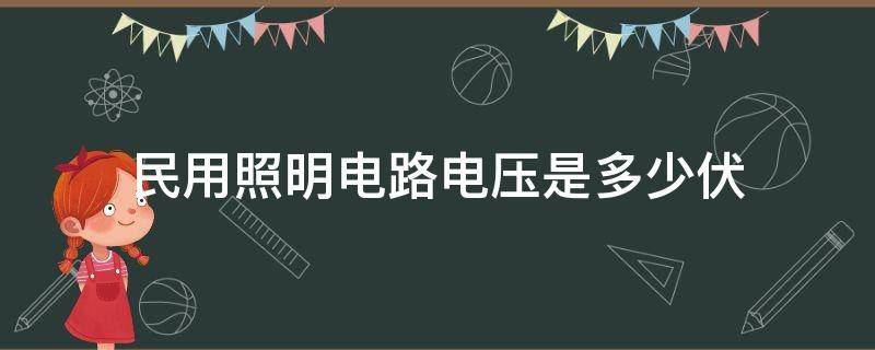 民用照明电路电压是多少伏 民用照明电路电压是多少伏直流