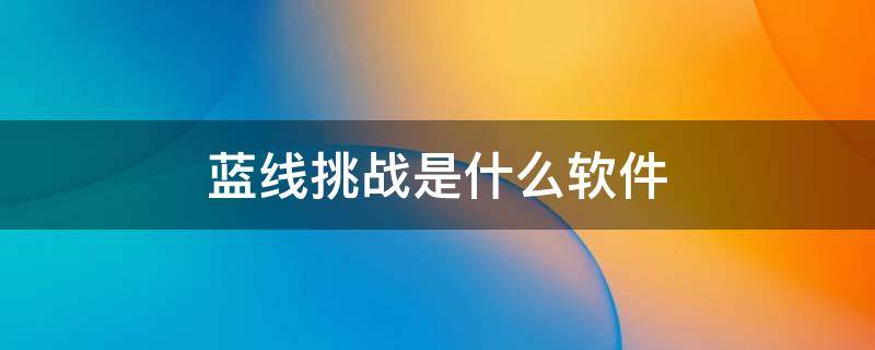 蓝线挑战是什么软件（蓝线挑战什么意思）