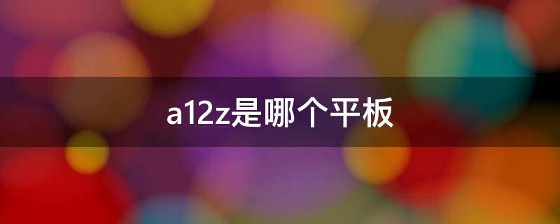 a12z是哪个平板（ipad a12 a12z）