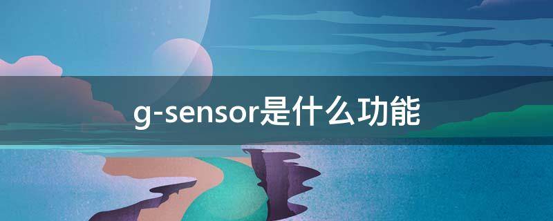 g-sensor是什么功能 g-sensor是关还是开