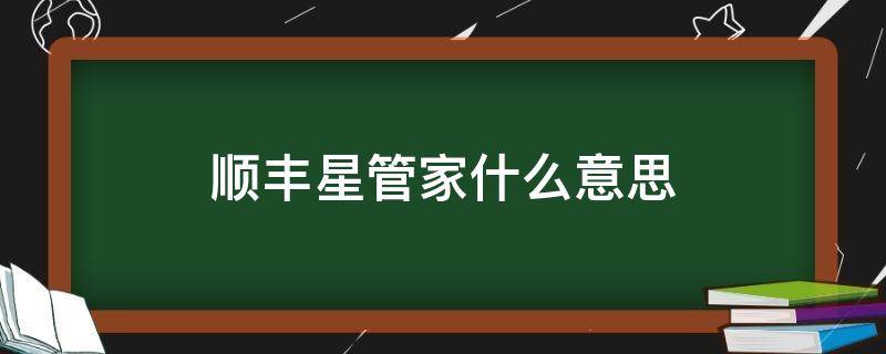 顺丰星管家什么意思（顺丰星管家什么意思叫我自己去拿）