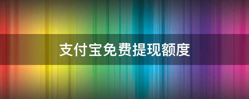 支付宝免费提现额度 支付宝免费提现额度在哪里看