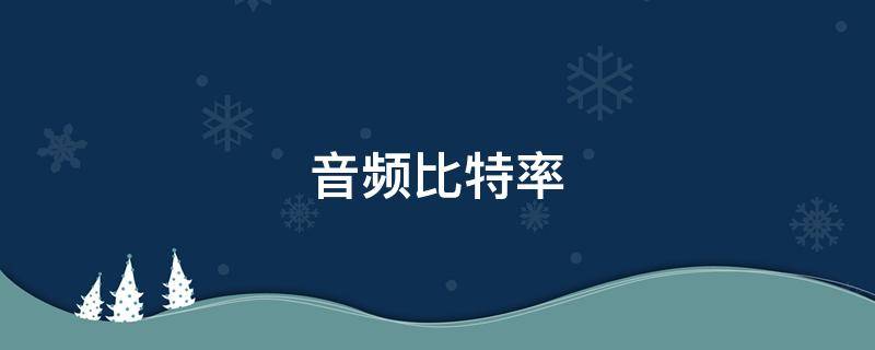 音频比特率（音频比特率越高越清晰吗）