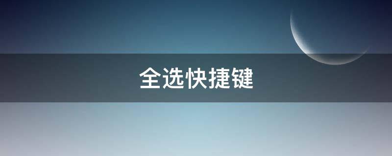 全选快捷键（全选快捷键ctrl加什么）