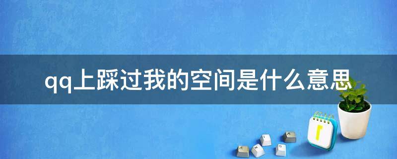 qq上踩过我的空间是什么意思（qq踩了你的空间是什么意思）