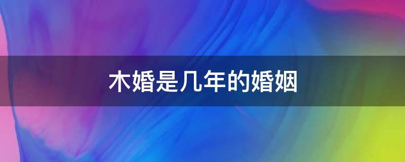 木婚是几年的婚姻 木婚什么意思