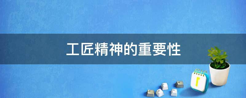 工匠精神的重要性（工匠精神的重要性作文）