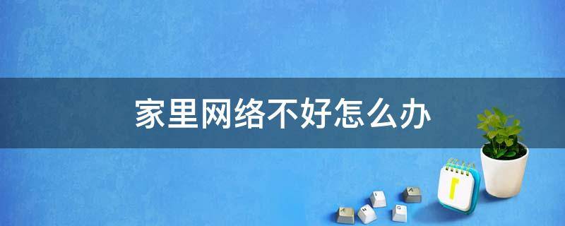 家里网络不好怎么办 家里网络不好怎么办老是卡