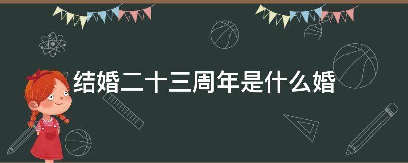结婚二十三周年是什么婚 结婚二十五周年是什么婚