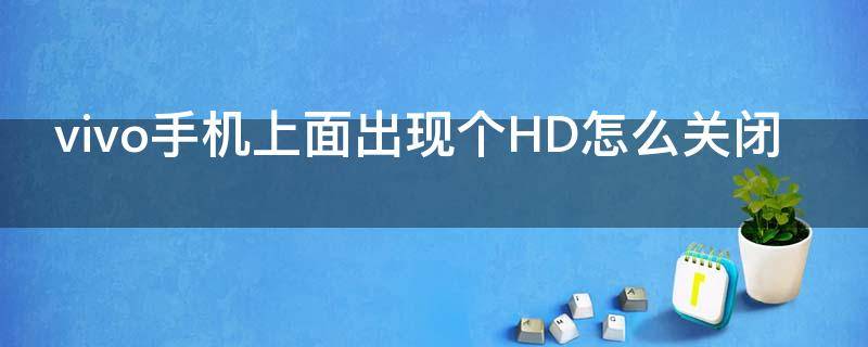vivo手机上面出现个HD怎么关闭 vivo手机上面出现个hd怎么关闭啊