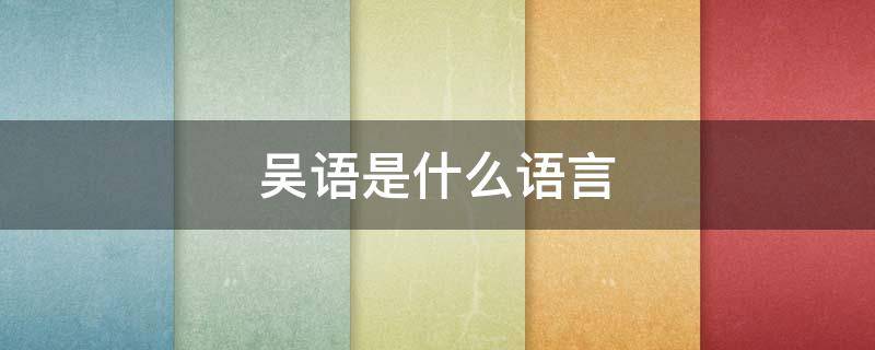 吴语是什么语言（吴语是什么语言?）