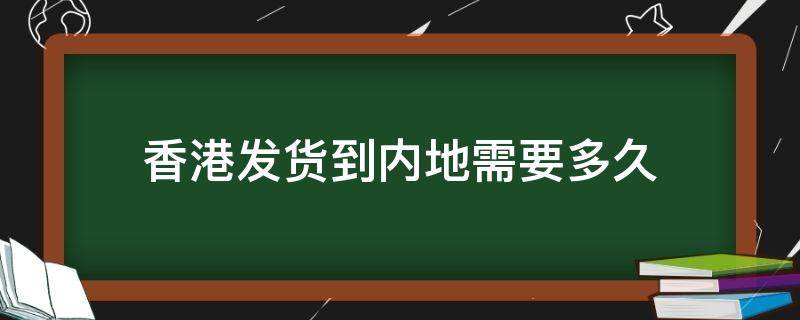香港发货到内地需要多久 香港发货到内地需要多久韵达快递