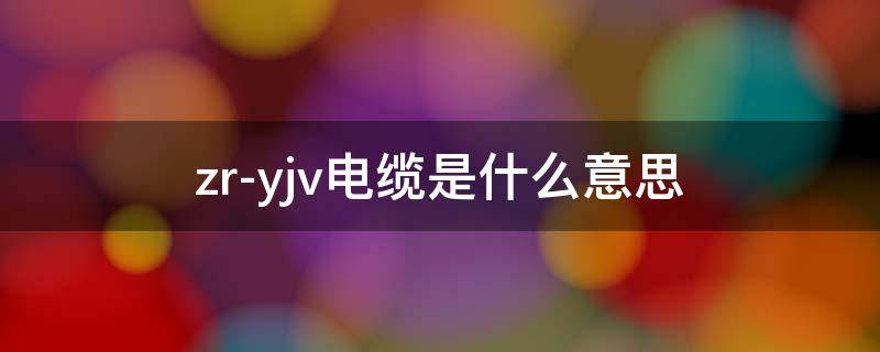 zr-yjv电缆是什么意思 zc-yjv电缆是什么意思
