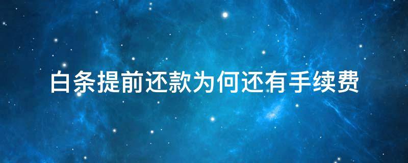 白条提前还款为何还有手续费（白条提前还款为何还有手续费和利息）
