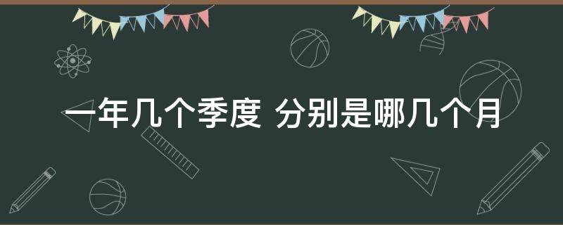 一年几个季度 一年几个季度,一个季度几个月,一个季度多少天