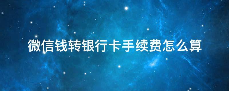 微信钱转银行卡手续费怎么算 微信钱转银行卡手续费怎么算出来的