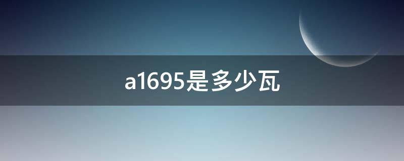 a1695是多少瓦（a1695 20瓦）