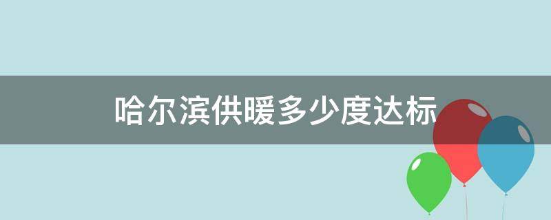 哈尔滨供暖多少度达标（哈尔滨供暖温度多少度算达标）