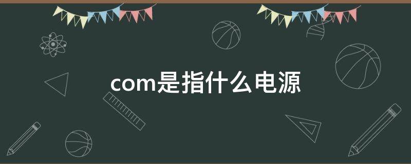 com是指什么电源