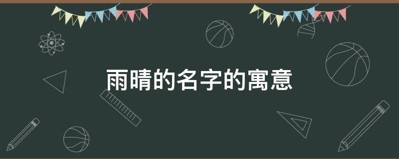 雨晴的名字的寓意 雨晴的名字的寓意和含义