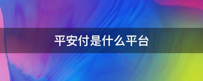 平安付是什么平台（平安付是什么平台扣款）