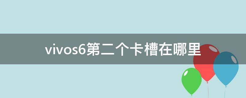 vivos6第二个卡槽在哪里 vivos6手机卡槽在哪里