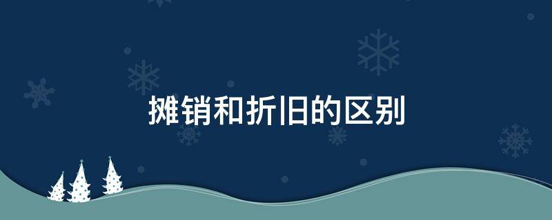摊销和折旧的区别 固定资产摊销和折旧的区别