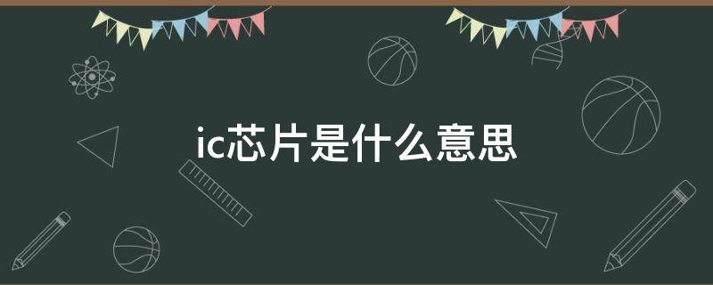 ic芯片是什么意思（什么是芯片,主要有什么作用）