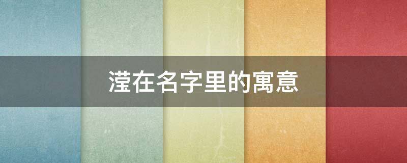 滢在名字里的寓意 滢字在名字中的寓意