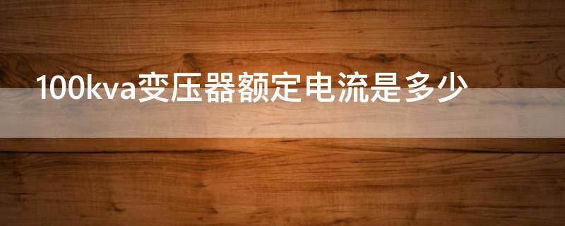 100kva变压器额定电流是多少 100kva变压器额定电流是多少配多大电线