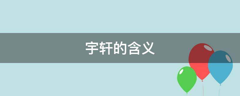 宇轩的含义 宇轩的含义和意思寓意