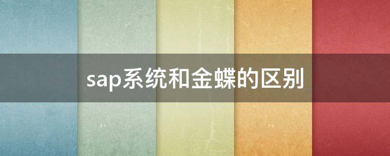 sap系统和金蝶的区别 金蝶erp与sap