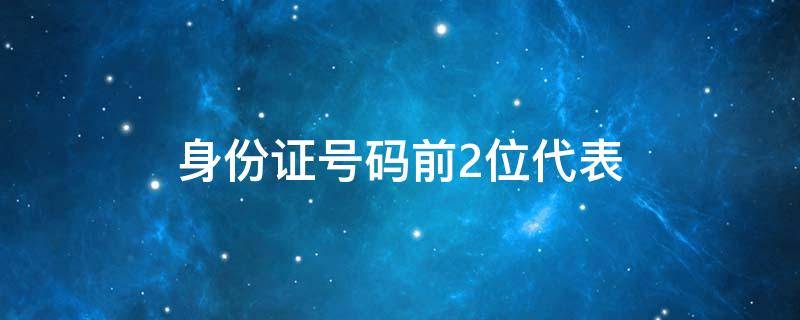 身份证号码前2位代表 身份证号码前2位代表省份