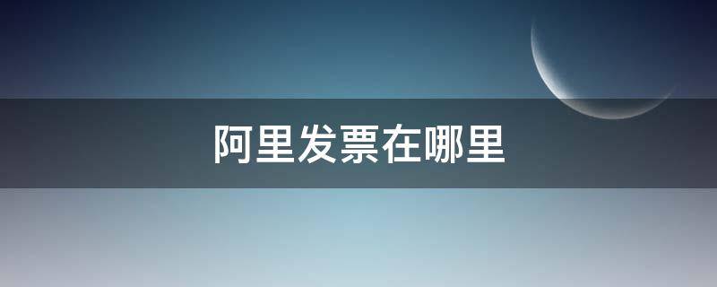 阿里发票在哪里 阿里发票在哪里看