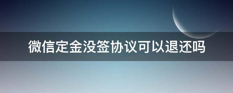 微信定金没签协议可以退还吗（微信交定金有法律效力吗）