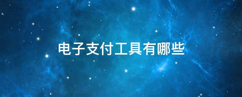 电子支付工具有哪些 电子支付工具有哪些优势