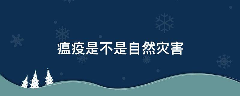 瘟疫是不是自然灾害 瘟疫是自然现象吗