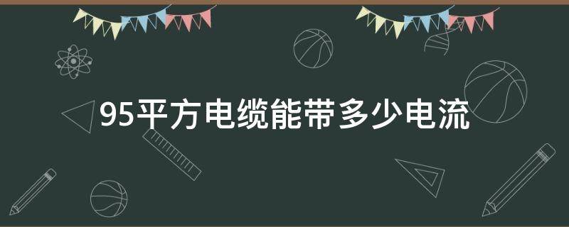 95平方电缆能带多少电流（95平方电缆能带多少电流,需配多大断路器）