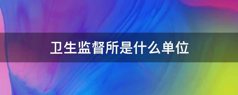 卫生监督所是什么单位 卫健委最怕什么投诉