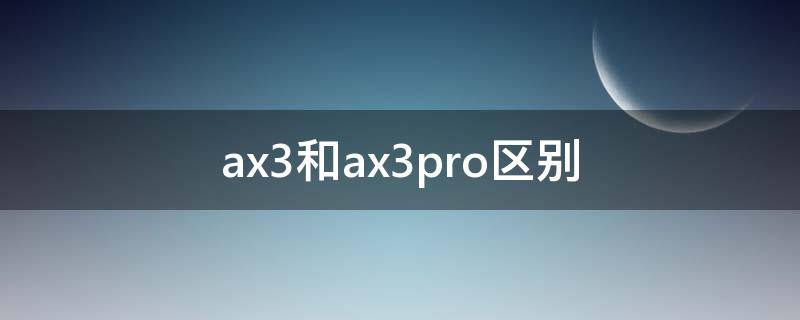 ax3和ax3pro区别 ax3和ax3pro区别大不大