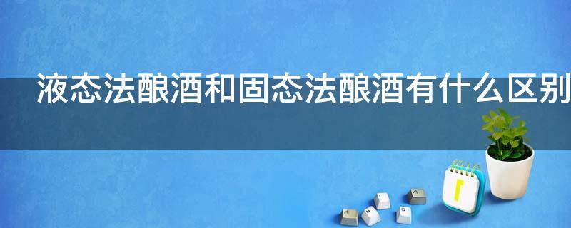 液态法酿酒和固态法酿酒有什么区别