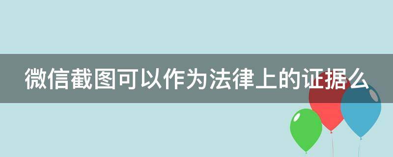 微信截图可以作为法律上的证据么（法庭上不承认聊天记录）