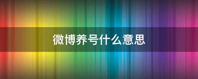 微博养号什么意思 微博养号什么意思,怎么查看微博号级别