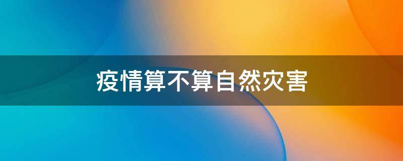 疫情算不算自然灾害 新冠疫情算不算自然灾害