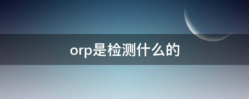 orp是检测什么的（orp是什么意思啊）