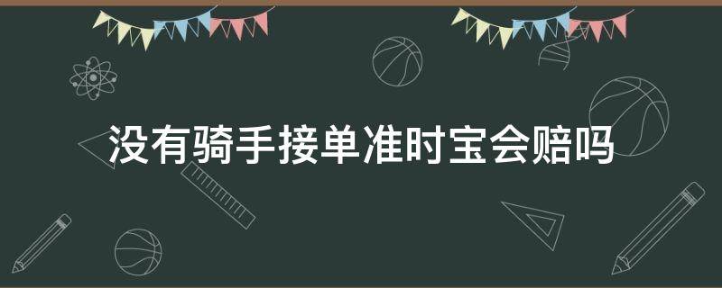 没有骑手接单准时宝会赔吗 没有骑手接单准时宝会赔吗饿了吗