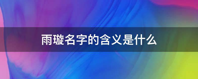 雨璇名字的含义是什么（雨璇名字的含义是什么意思）