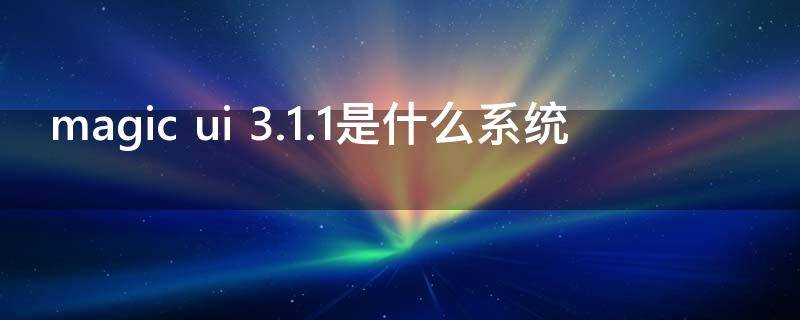 magic ui 3.1.1是什么系统
